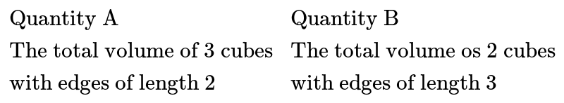 `{:("Quantity A","Quantity B"),("The total volume of 3 cubes","The total volume os 2 cubes"),("with edges of length 2","with edges of length 3"):}`