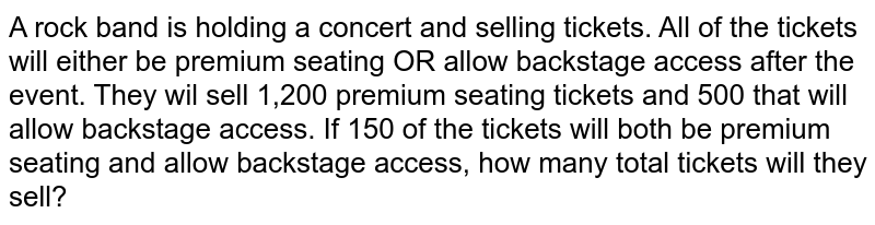 A rock band is holding a concert and selling tickets. All of the tickets will either be premium seating OR allow backstage access after the event. They wil sell 1,200 premium seating tickets and 500 that will allow backstage access. If 150 of the tickets will both be premium seating and allow backstage access, how many total tickets will they sell?