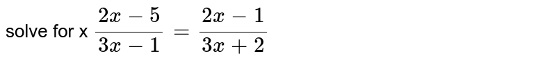solve for x (2x-5)/(3x-1)=(2x-1)/(3x+2)