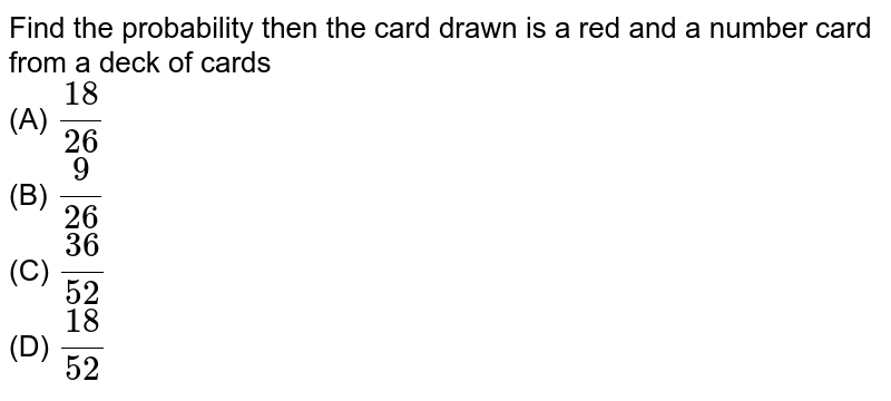 Find the probability then the card drawn is a red and a number card from a deck of cards (A) (18)/(26) (B) (9)/(26) (C) (36)/(52) (D) (18)/(52)