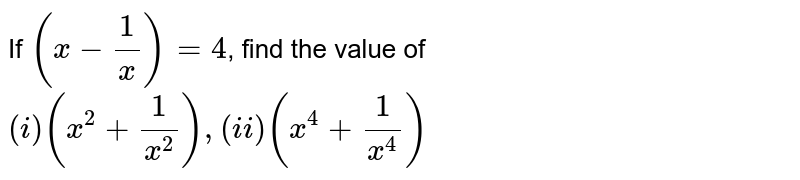 If `(x-(1)/(x))=4`, find the value of `(i)(x^(2)+(1)/(x^(2))), (ii)(x^(4)+(1)/(x^(4)))`