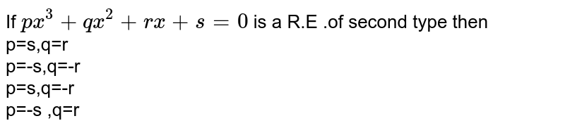 If px^(3)+qx^(2)+rx+s=0 is a R.E .of second type then p=s,q=r p=-s,q=-r p=s,q=-r p=-s ,q=r