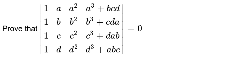 Prove that |[1,a,a^2,a^3+bcd] , [1,b,b^2,b^3+cda] , [1,c,c^2,c^3+dab] , [1,d,d^2,d^3+abc]|=0