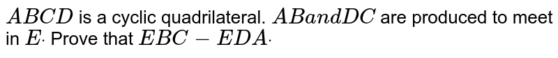 `A B C D`
is a cyclic quadrilateral. `A Ba n dD C`
are produced to meet in `Edot`
Prove that `E B C-E D Adot`