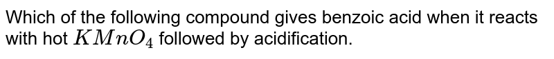 Which of the following compound gives benzoic acid when it reacts with hot KMnO_(4) followed by acidification.
