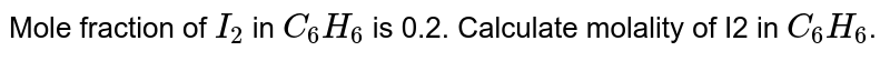 Mole fraction of I_2 in C_6H_6 is 0.2. Calculate molality of I2 in C_6H_6 .