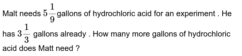 Malt needs 5 1/9 gallons of hydrochloric acid for an experiment . He has 3 1/3 gallons already . How many more gallons of hydrochloric acid does Matt need ?