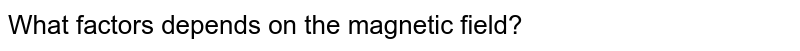 What factors depends on the magnetic field?