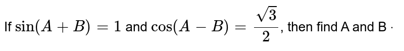 If `sin(A+B)=1` and `cos(A-B)=(sqrt(3))/2`,
then find A and B `dot`