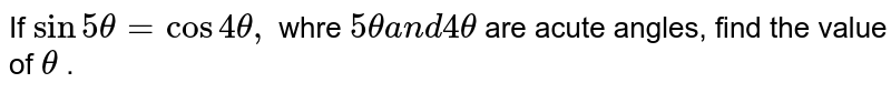 If `sin5theta=cos4theta,`
whre `5thetaa n d4theta`
are acute angles, find the value of `theta`
.