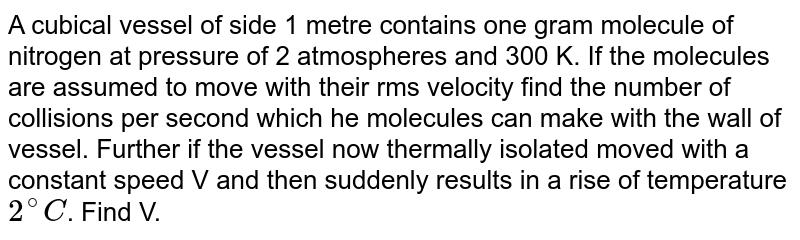 One Gram Mole Of Nitrogen At 27 C And 1 Atm Pressure Is Contained In A Vessel And The Molecules Are Moving With Their Speed The Number Of Collisions Per Second Which The One Gram Mole Of Nitrogen At 27 C And 1 Atm Pressure Is Contained In A Vessel And The Molecules Are Moving With Their Speed The Number Of Collisions Per Second Which The