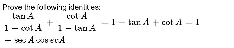 Prove the following identities:

`(tanA)/(1-cotA)+(cotA)/(1-tanA)=1+tanA+cotA=1+secAcos e cA`