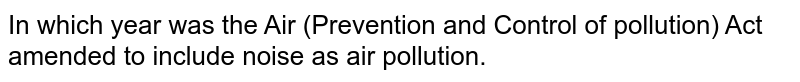 In which year was the Air (Prevention and Control of pollution) Act amended to include noise as air pollution.