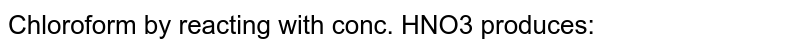 Chloroform by reacting with conc. HNO3 produces: