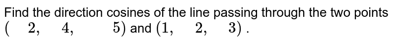 Find  the direction cosines of the line passing through the two points `( 2, 4,  5)`and `(1, 2, 3)`.