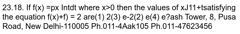  If `f(x) = int_1^x \ lnt/(1+t) \ dt` where `x&gt;0` then the values of `x` satisfying the equation `f(x)+f(1/x) = 2` are
(i)`2`
(ii)`e`
(iii)`e^(-2)`
(iv)`e^(2)`