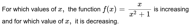 For which values of `x ,`
the function `f(x)=x/(x^2+1)`
is increasing and for which value of `x ,`
it is decreasing.