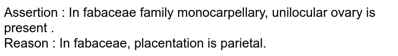 Assertion : In fabaceae family monocarpellary, unilocular ovary is present . Reason : In fabaceae, placentation is parietal.
