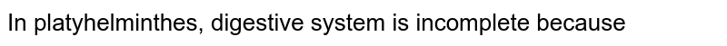 In platyhelminthes, digestive system is incomplete because