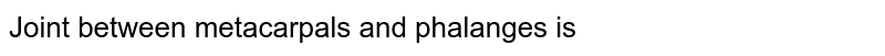 Joint between metacarpals and phalanges is