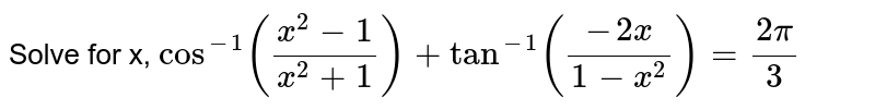 Solve for x, `cos^(-1)((x^(2)-1)/(x^(2)+1))+tan^(-1)((-2x)/(1-x^(2)))=(2pi)/(3)` 