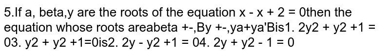 If `alpha,beta,gamma` are the roots of the equation `x^3-x+2=0` then the equation whose roots are  `alphabeta+1/gamma,betagamma+1/alpha,gammaalpha+1/beta` is 