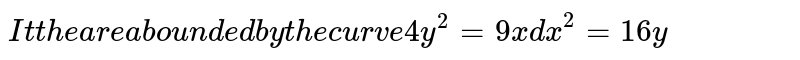 Find the area bounded by the curve `4y^2=9x and 3x^2=16 y`