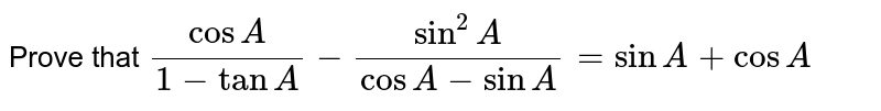 Prove that `(CosA)/(1-tanA)-(Sin^(2)A)/(CosA-SinA)=SinA+CosA`