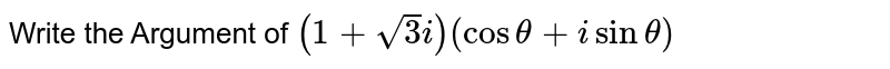 Write the Argument of `(1+sqrt3i)(costheta+isintheta)`