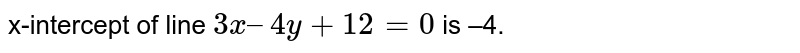  x-intercept of line `3x – 4y + 12 = 0` is –4. 