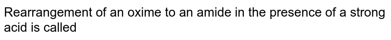Rearrangement of an oxime to an amide in the presence of a strong acid is called