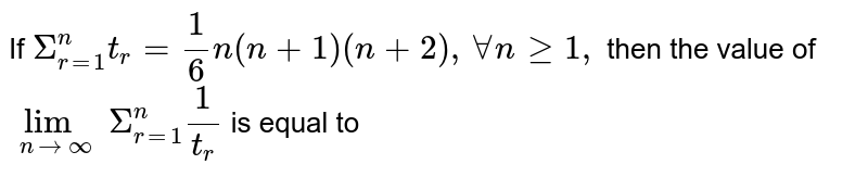 If  `Sigma_(r=1)^(n)t_(r)=(1)/(6)n(n+1)(n+2), AA n ge 1,` then the value of `lim_(nrarroo)Sigma_(r=1)^(n)(1)/(t_(r))` is equal to