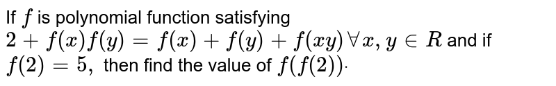 If `f`
is polynomial function satisfying `2+f(x)f(y)=f(x)+f(y)+f(x y)AAx , y in  R`
and if `f(2)=5,`
then find the value of `f(f(2))dot`