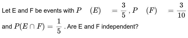 Let E and F be events with `P (E) =3/5`, `P (F) =3/(10)`and `P(EnnF)=1/5`. Are  E and F independent?