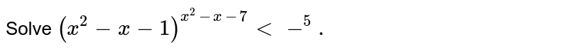 Solve `(x^2-x-1)^(x^2-x-7)<-^5.`