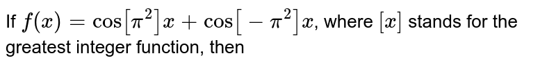 If `f(x)=cos[pi^(2)]x+cos[-pi^(2)]x`, where `[x]` stands for the greatest integer function, then 