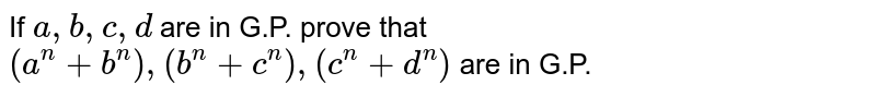 If a,b,c,d are in G.P.prove that (a^(n)+b^(n)),(b^(n)+c^(n)),(c^(n)+d^(n)) are in G.P.