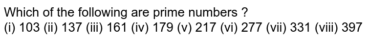 Which of the following are prime numbers ? (i) 103 (ii) 137 (iii) 161 (iv) 179 (v) 217 (vi) 277 (vii) 331 (viii) 397