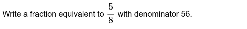 Write a fraction equivalent to (5)/(8) with denominator 56.