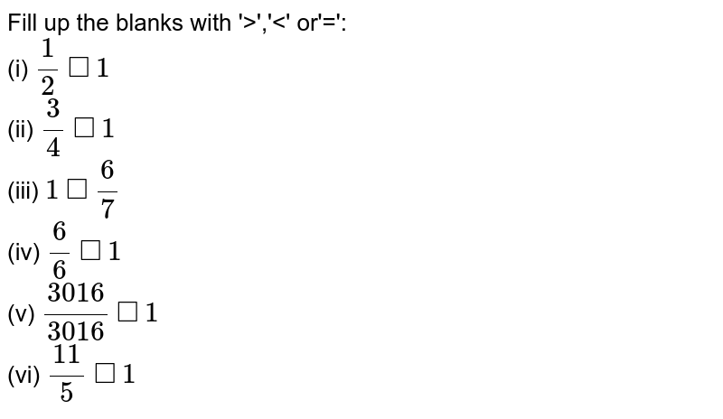 Fill up the blanks with '>',' (i) (1)/(2) square1 (ii) (3)/(4)square1 (iii) 1square(6)/(7) (iv) (6)/(6)square1 (v) (3016)/(3016)square1 (vi) (11)/(5)square1