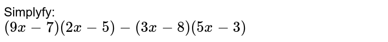 Simplify: (9x -7)(2x - 5) - (3x - 8)(5x -3)