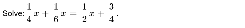 Solve: 1/4x+1/6x=1/2x+3/4.