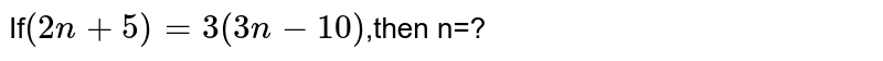 If`(2n+5)=3(3n-10)`,then n=?