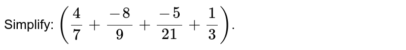 Simplify: `((4)/(7)+(-8)/(9) +(-5)/(21) +(1)/(3))`. 