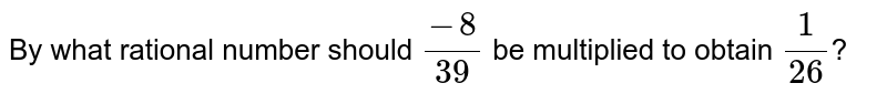 By what rational number should (-8)/(39) be multiplied to obtain (1)/(26) ?