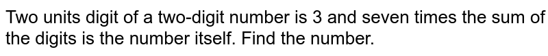 Two units digit of a two-digit number is 3 and seven times the sum of the digits is the number itself. Find the number.
