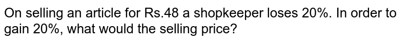 On selling an article for Rs.48 a shopkeeper loses 20%. In order to gain 20%, what would the selling price?