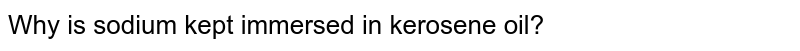 Why is sodium kept immersed in kerosene oil?
