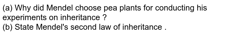 (a) Why did Mendel choose pea plants for conducting his experiments on inheritance ? (b) State Mendel's second law of inheritance .
