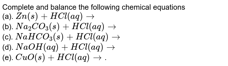 Complete and balance the following chemical equations (a). Zn(s)+HCl(aq)to (b). Na_(2)CO_(3)(s)+HCl(aq)to (c). NaHCO_(3)(s)+HCl(aq)to (d). NaOH(aq)+HCl(aq)to (e). CuO(s)+HCl(aq)to .